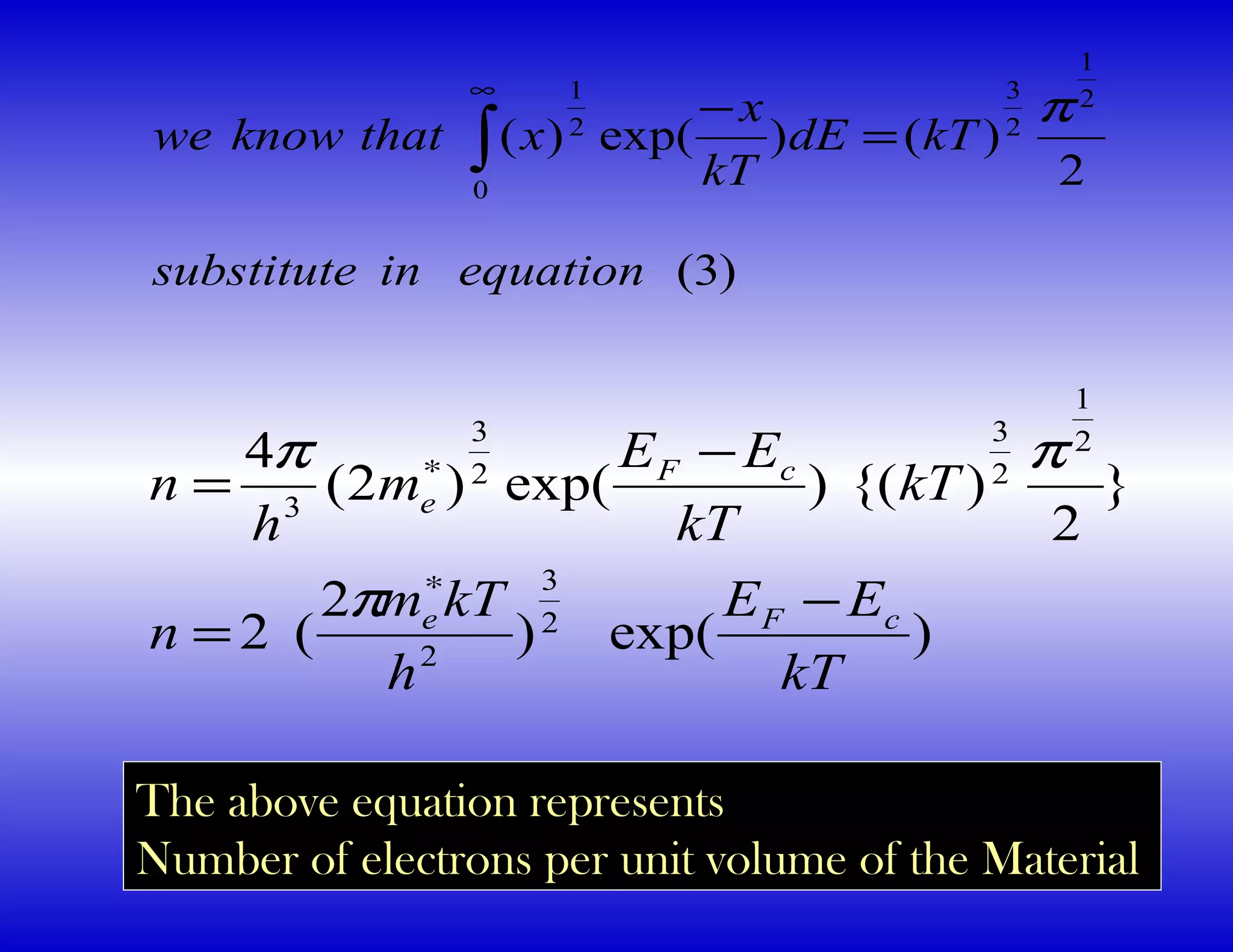 )exp()
2
(2
}
2
){()exp()2(
4
2
3
2
2
1
2
3
2
3
3
kT
EE
h
kTm
n
kT
kT
EE
m
h
n
cFe
cF
e
−
=
−
=
∗
∗
π
ππ
)3(
2
)()exp()(
2
1
2
3
0
2
1
equationinsubstitute
kTdE
kT
x
xthatknowwe
π
=
−
∫
∞
The above equation represents
Number of electrons per unit volume of the Material
 