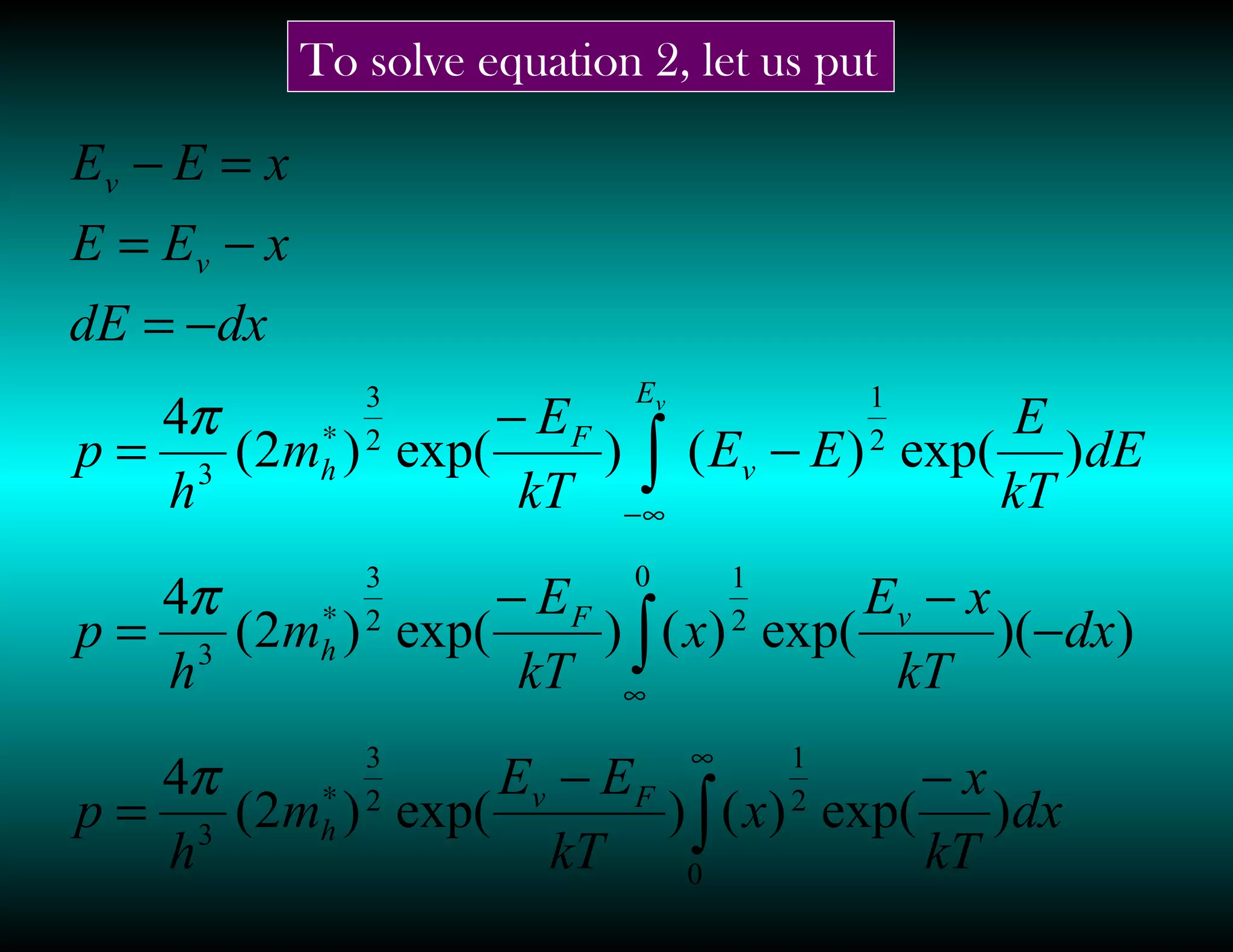 ∫
∫
∫
∞
∗
∞
∗
∞−
∗
−−
=
−
−−
=
−
−
=
−=
−=
=−
0
2
1
2
3
3
0
2
1
2
3
3
2
1
2
3
3
)exp()()exp()2(
4
))(exp()()exp()2(
4
)exp()()exp()2(
4
dx
kT
x
x
kT
EE
m
h
p
dx
kT
xE
x
kT
E
m
h
p
dE
kT
E
EE
kT
E
m
h
p
dxdE
xEE
xEE
Fv
h
vF
h
E
v
F
h
v
v
v
π
π
π
To solve equation 2, let us put
 
