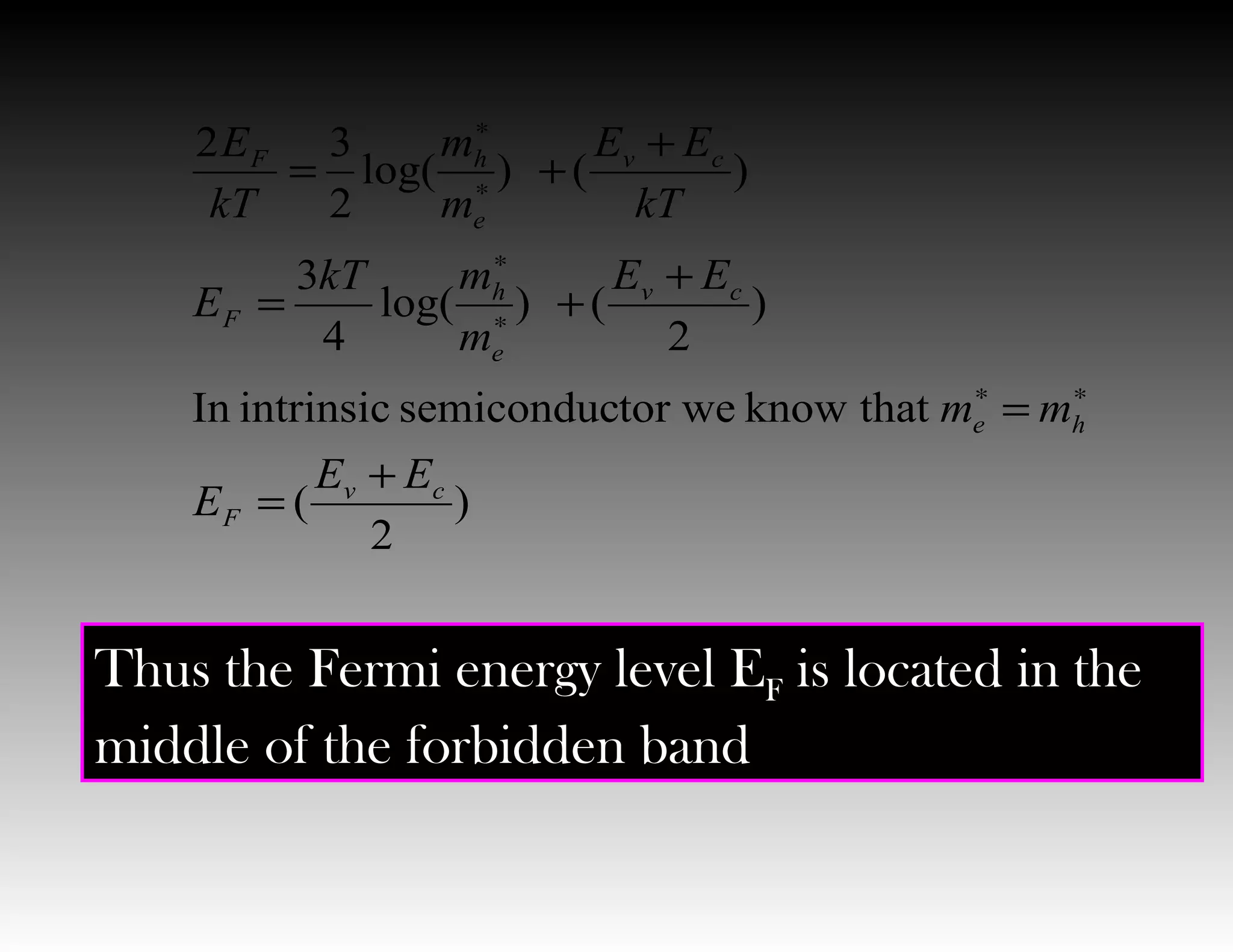 Thus the Fermi energy level EF is located in the
middle of the forbidden band.
)
2
(
thatknowtor wesemiconducintrinsicIn
)
2
()log(
4
3
)()log(
2
32
cv
F
he
cv
e
h
F
cv
e
hF
EE
E
mm
EE
m
mkT
E
kT
EE
m
m
kT
E
+
=
=
+
+=
+
+=
∗∗
∗
∗
∗
∗
 