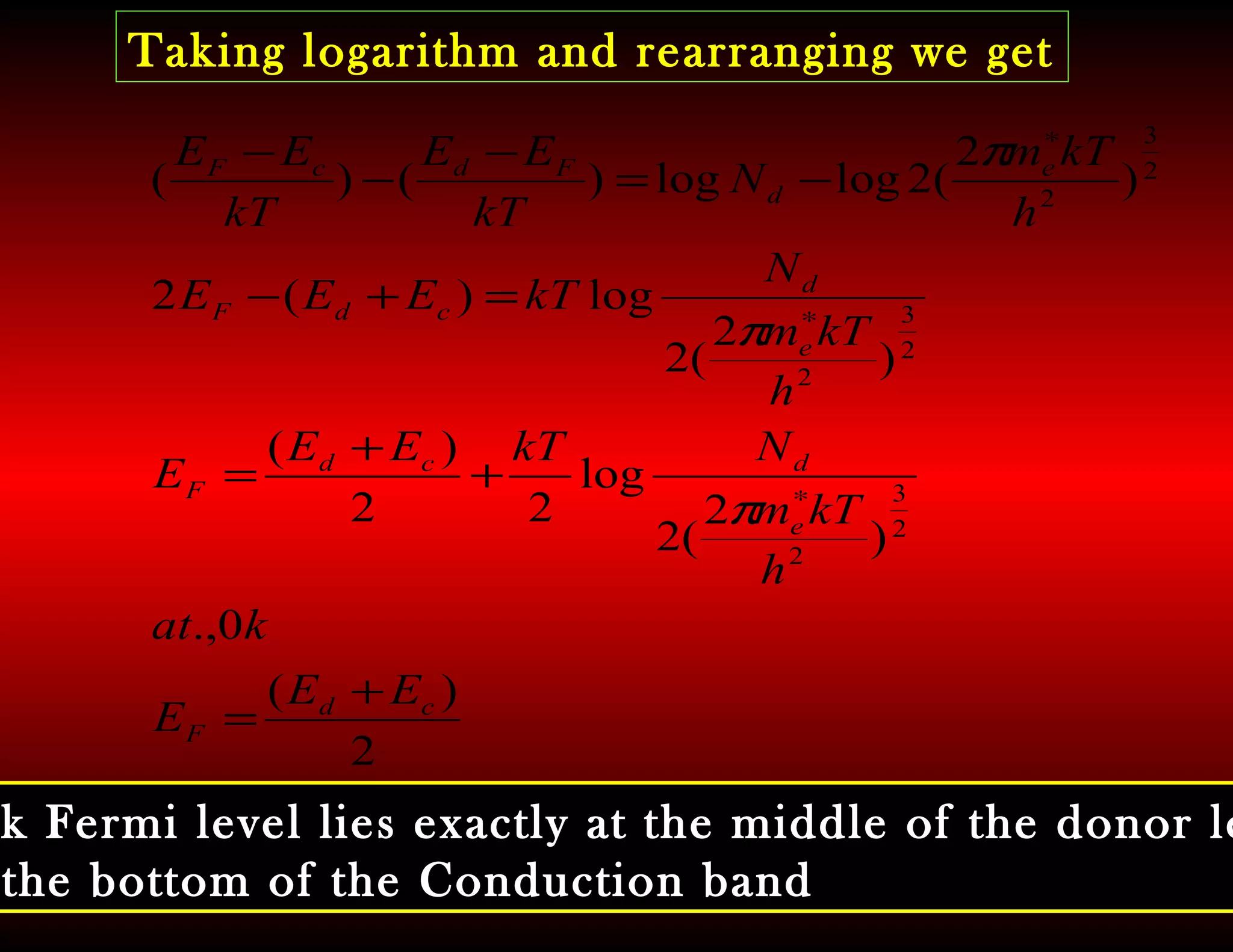 Taking logarithm and rearranging we get
2
)(
0.,
)
2
(2
log
22
)(
)
2
(2
log)(2
)
2
(2loglog)()(
2
3
2
2
3
2
2
3
2
cd
F
e
dcd
F
e
d
cdF
e
d
FdcF
EE
E
kat
h
kTm
NkTEE
E
h
kTm
N
kTEEE
h
kTm
N
kT
EE
kT
EE
+
=
+
+
=
=+−
−=
−
−
−
∗
∗
∗
π
π
π
k Fermi level lies exactly at the middle of the donor le
the bottom of the Conduction band
 