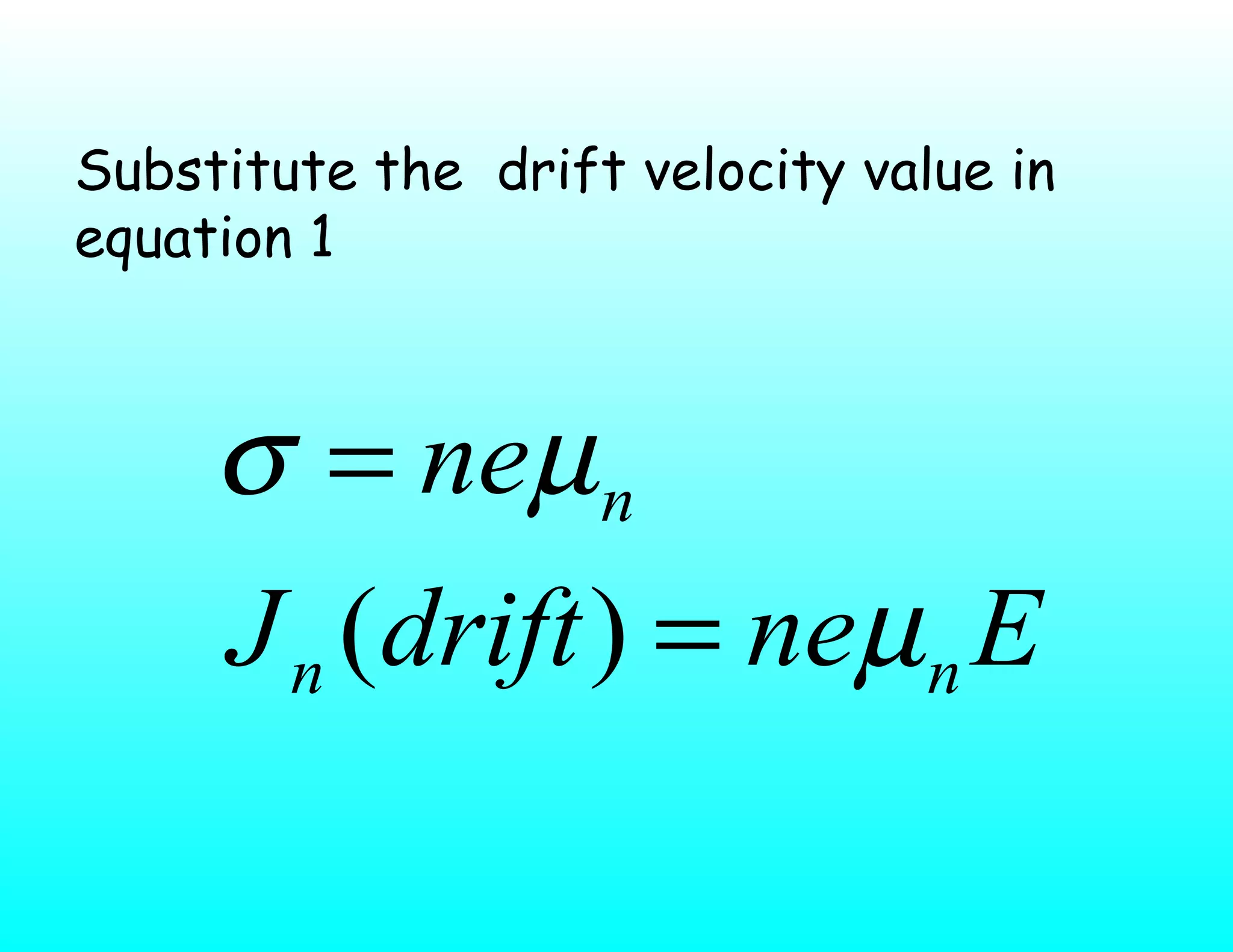 Substitute the drift velocity value in
equation 1
EnedriftJ
ne
nn
n
µ
µσ
=
=
)(
 
