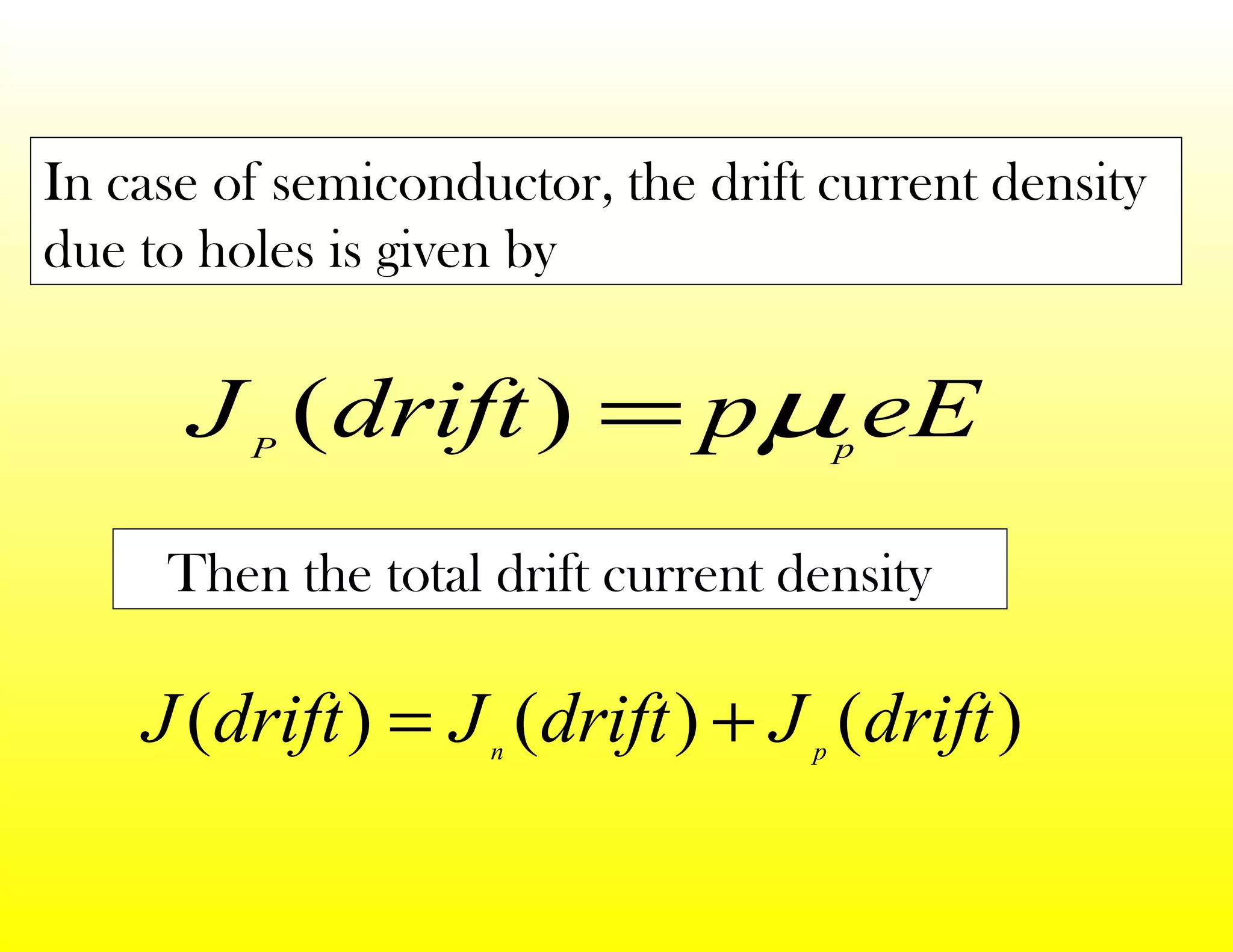 In case of semiconductor, the drift current density
due to holes is given by
eEpdriftJ pP
µ=)(
Then the total drift current density
)()()( driftJdriftJdriftJ pn
+=
 