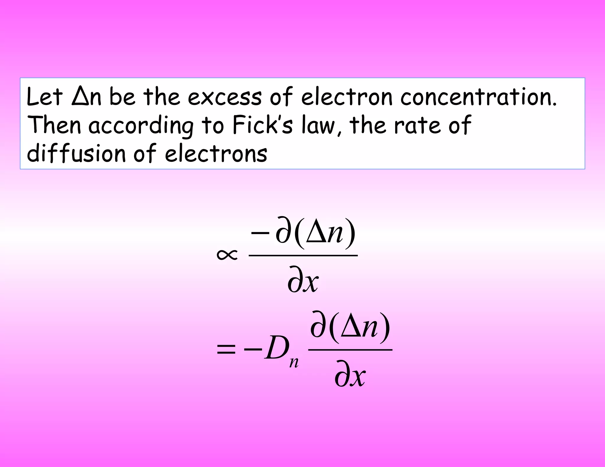 Let Δn be the excess of electron concentration.
Then according to Fick’s law, the rate of
diffusion of electrons
x
n
D
x
n
n
∂
∆∂
−=
∂
∆∂−
∝
)(
)(
 