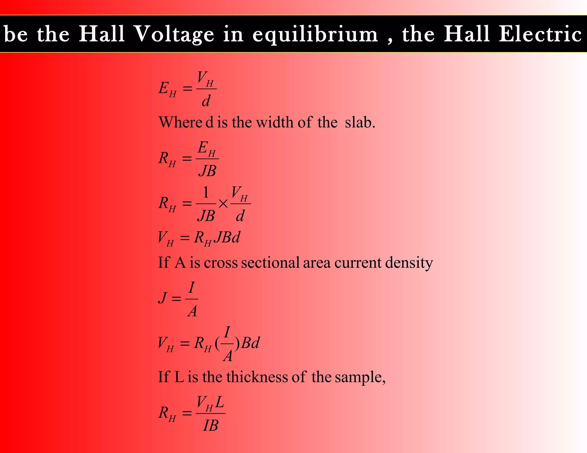 be the Hall Voltage in equilibrium , the Hall Electric
IB
LV
R
Bd
A
I
RV
A
I
J
JBdRV
d
V
JB
R
JB
E
R
d
V
E
H
H
HH
HH
H
H
H
H
H
H
=
=
=
=
×=
=
=
sample,theofthicknesstheisLIf
)(
densitycurrentareasectionalcrossisAIf
1
slab.theofwidththeisdWhere
 