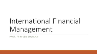 International Financial 
Management 
PROF. PARVEEN SULTANA 
 