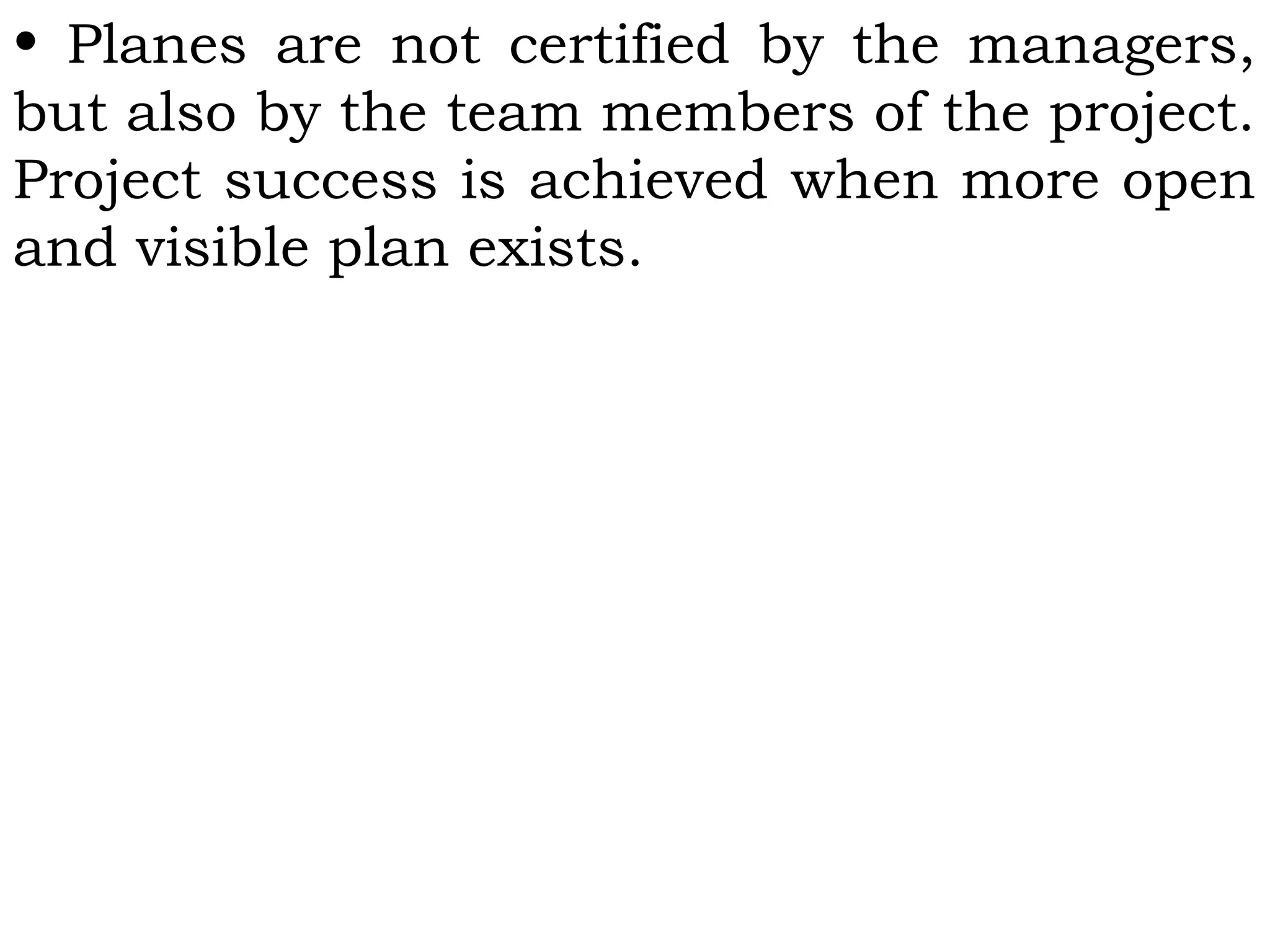 • Planes are not certified by the managers,
but also by the team members of the project.
Project success is achieved when more open
and visible plan exists.
 
