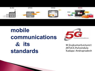 Generations of
mobile
communications
& its
standards
M.Sivakumar(Lecturer)
JNTUCE,Pulivendula
Kadapa-Andrapradesh
 