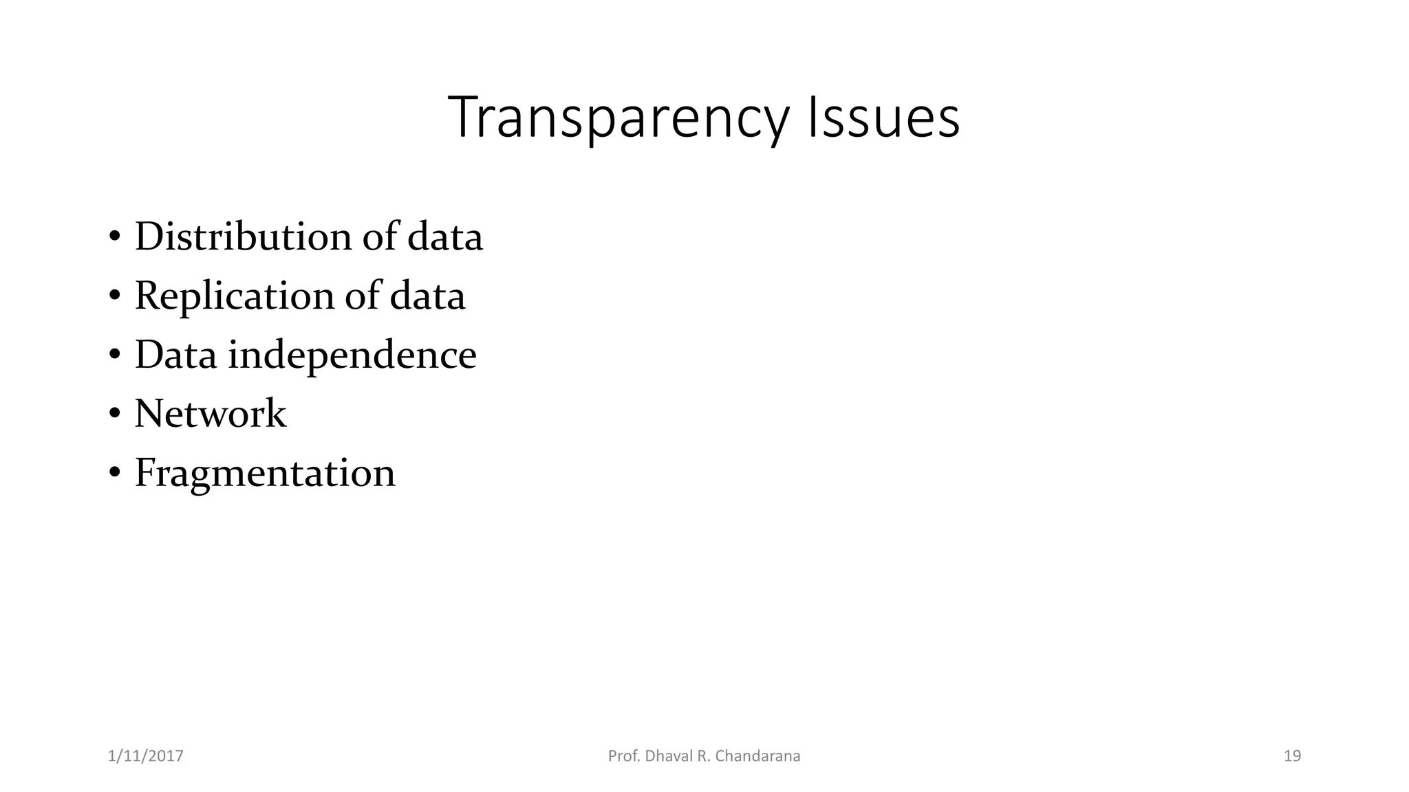 Transparency Issues • Distribution of data • Replication of data • Data independence • Network • Fragmentation 1/11/2017 19Prof. Dhaval R. Chandarana 