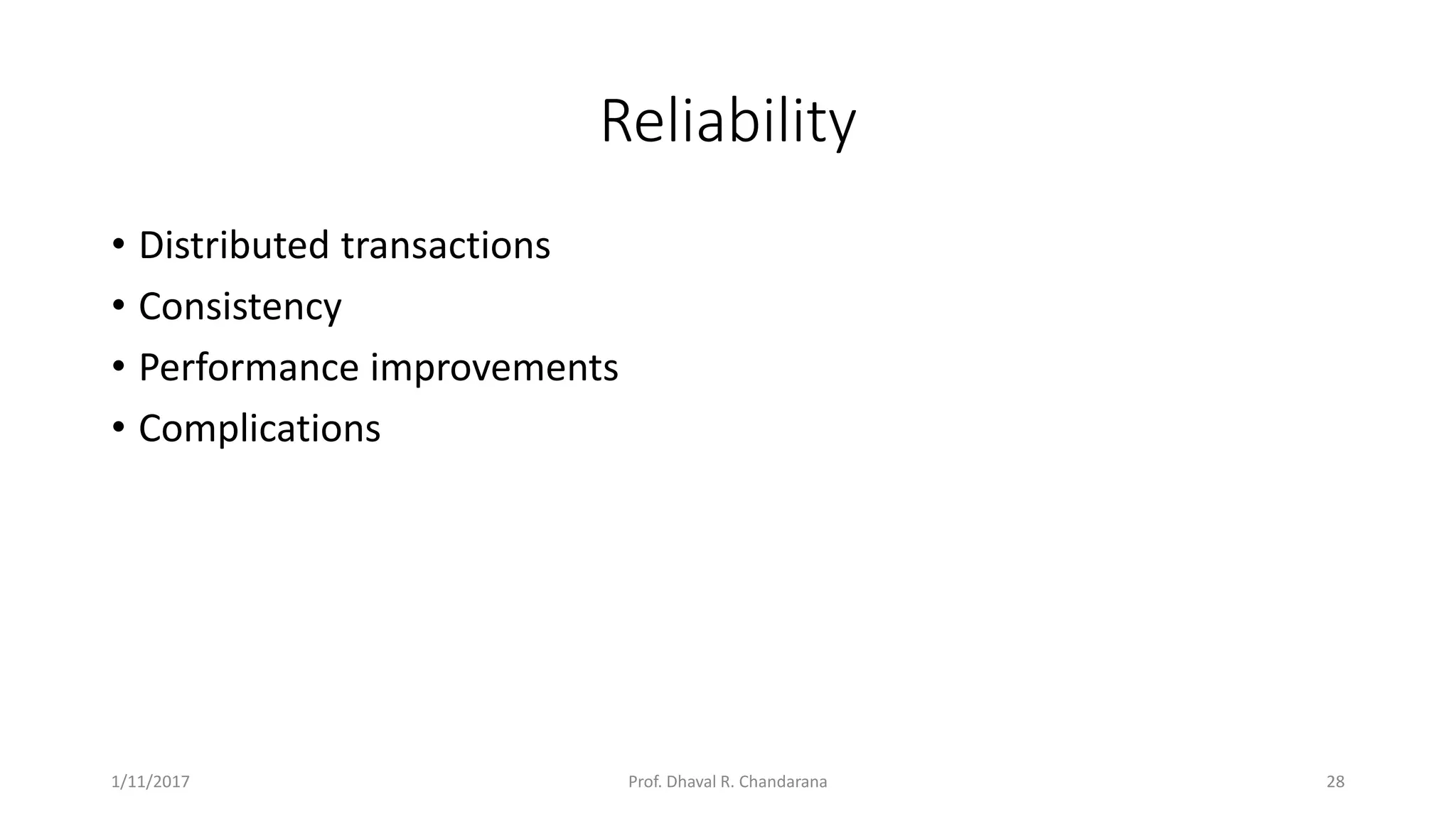 Reliability • Distributed transactions • Consistency • Performance improvements • Complications 1/11/2017 28Prof. Dhaval R. Chandarana 