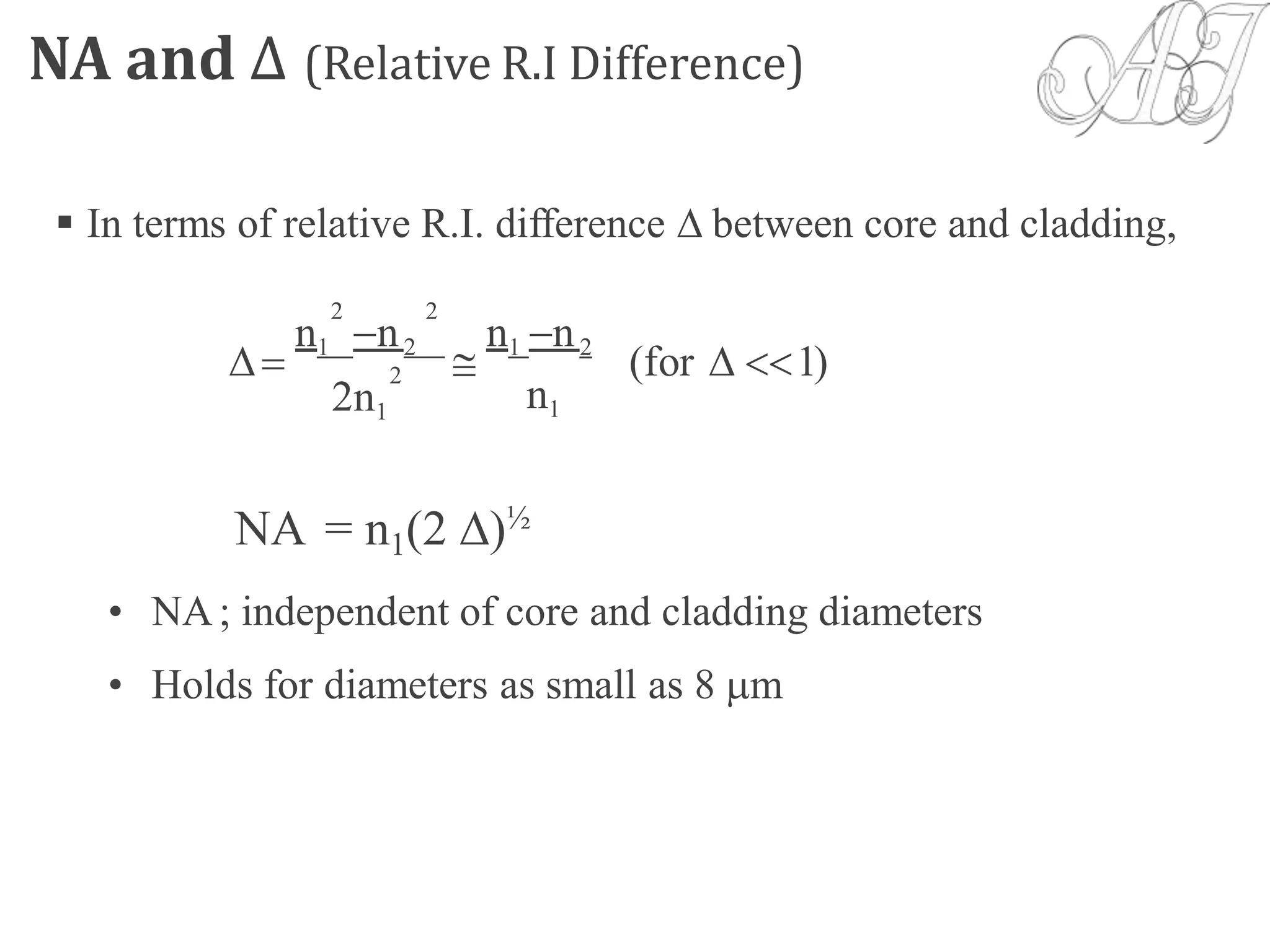 NA and Δ (Relative R.I Difference)
 In terms of relative R.I. difference  between core and cladding,
n1 n2 n1 n2
  (for  1)
n12n1
NA = n1(2 )½
• NA; independent of core and cladding diameters
• Holds for diameters as small as 8 m
2 2
2
 
