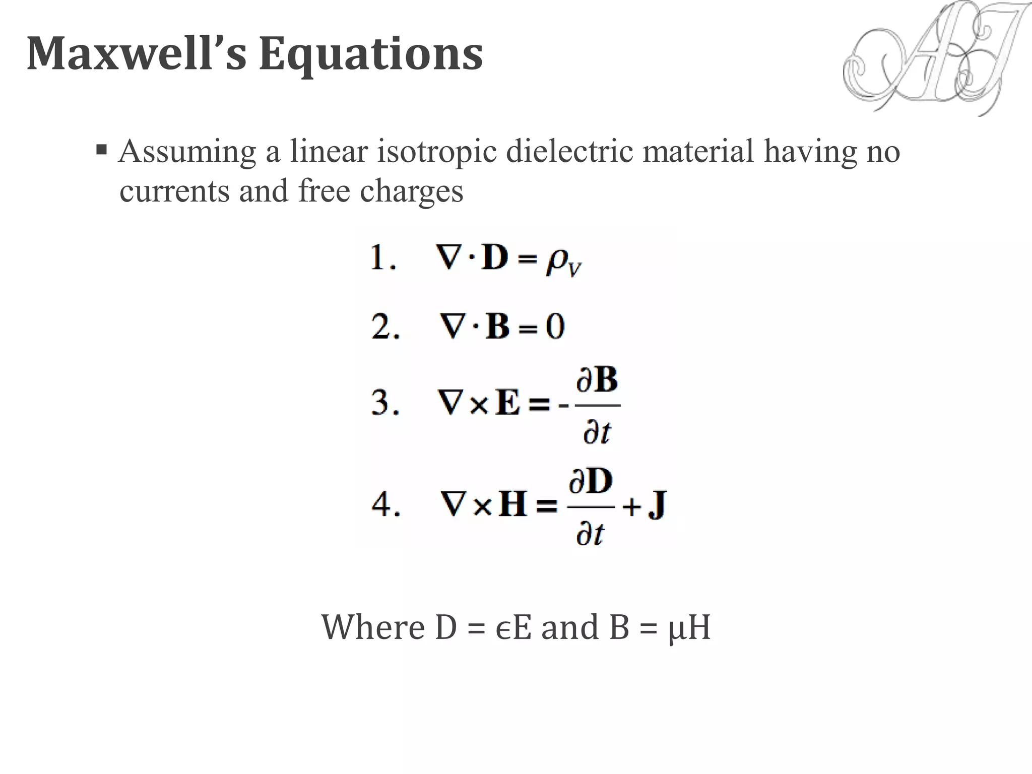 Maxwell’s Equations
 Assuming a linear isotropic dielectric material having no
currents and free charges
Where D = ϵE and B = µH
 