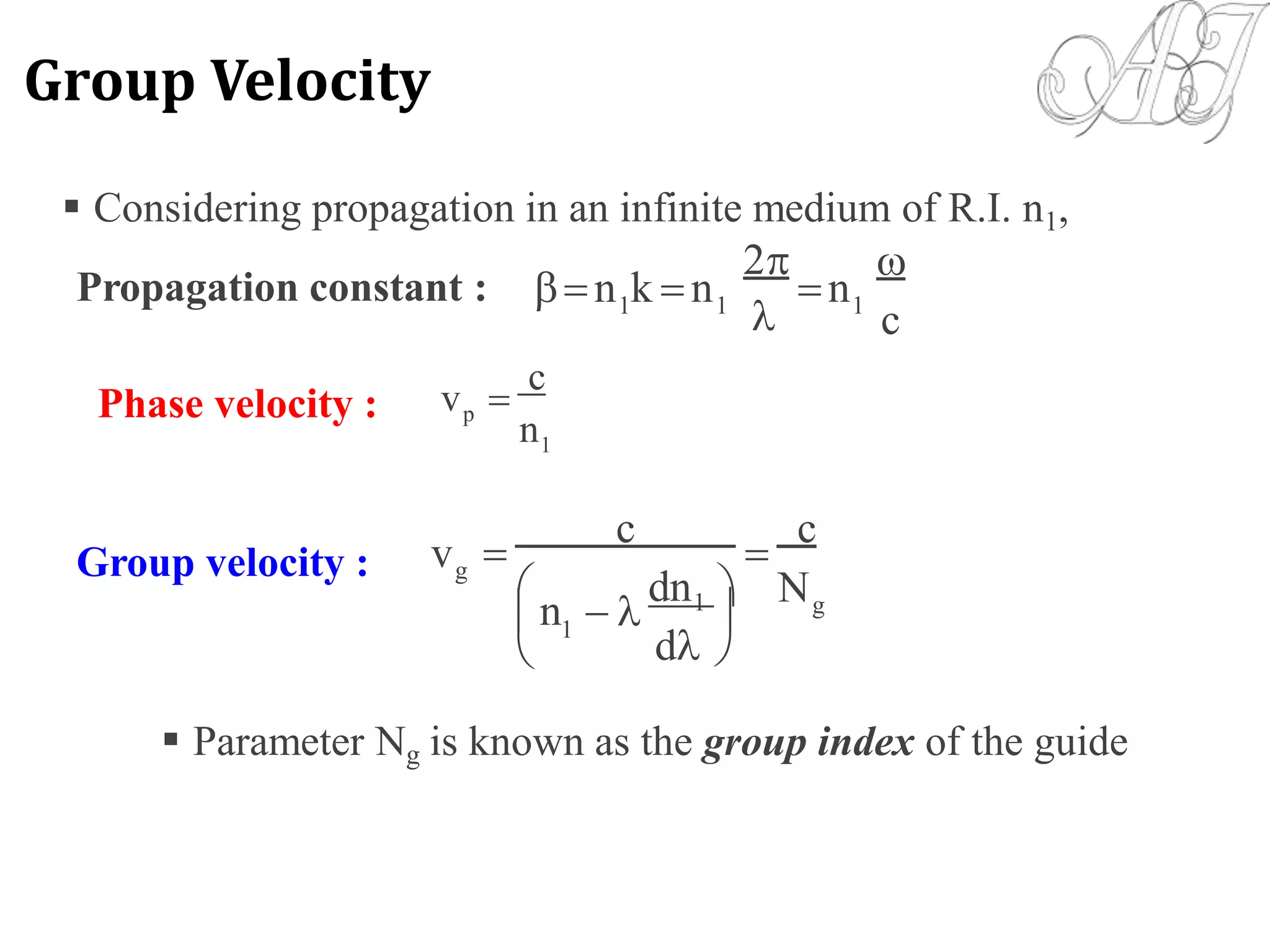  Considering propagation in an infinite medium of R.I. n1,
2


c
n k n nPropagation constant : 1 1 1

c
vPhase velocity : p
n1

c

c
vGroup velocity : g
dn  N
 n   1 g


1
d
 Parameter Ng is known as the group index of the guide
Group Velocity
 