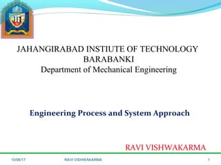JAHANGIRABAD INSTIUTE OF TECHNOLOGY
BARABANKI
Department of Mechanical Engineering
Engineering Process and System Approach
RAVI VISHWAKARMA
10/06/17 RAVI VISHWAKARMA 1
 