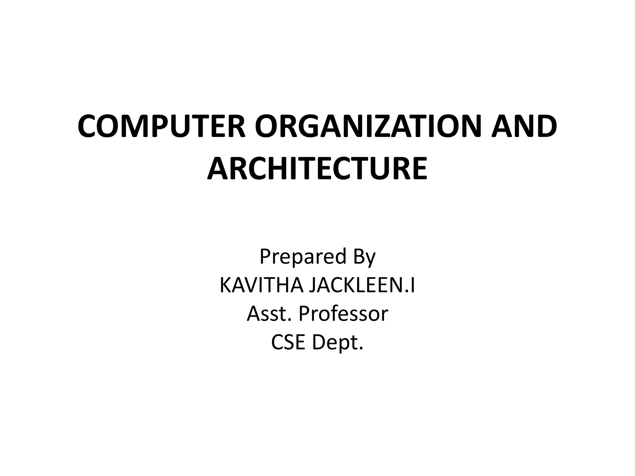 COMPUTER ORGANIZATION AND
ARCHITECTURE
Prepared By
KAVITHA JACKLEEN.I
Asst. Professor
CSE Dept.
 