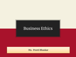 Business Ethics
Ms. Preeti Bhaskar
 