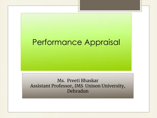 Performance Appraisal
Ms. Preeti Bhaskar
Assistant Professor, IMS Unison University,
Dehradun
 