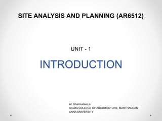 INTRODUCTION
SITE ANALYSIS AND PLANNING (AR6512)
Ar. Shamiudeen.s
SIGMA COLLEGE OF ARCHITECTURE, MARTHANDAM
ANNA UNIVERSITY
UNIT - 1
 