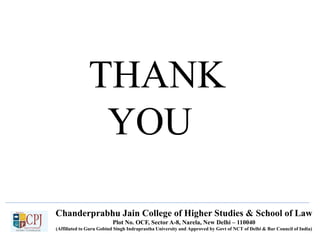 THANK
YOU
Chanderprabhu Jain College of Higher Studies & School of Law
Plot No. OCF, Sector A-8, Narela, New Delhi – 110040
(Affiliated to Guru Gobind Singh Indraprastha University and Approved by Govt of NCT of Delhi & Bar Council of India)
 