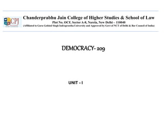 Chanderprabhu Jain College of Higher Studies & School of Law
Plot No. OCF, Sector A-8, Narela, New Delhi – 110040
(Affiliated to Guru Gobind Singh Indraprastha University and Approved by Govt of NCT of Delhi & Bar Council of India)
DEMOCRACY- 209
UNIT - I
 