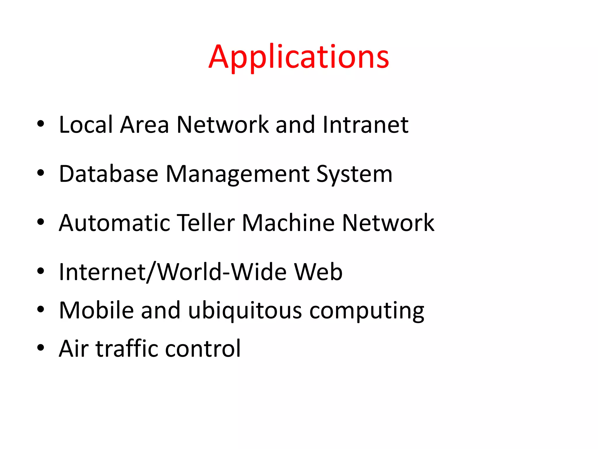Applications
• Local Area Network and Intranet
• Database Management System
• Automatic Teller Machine Network
• Internet/World-Wide Web
• Mobile and ubiquitous computing
• Air traffic control
 