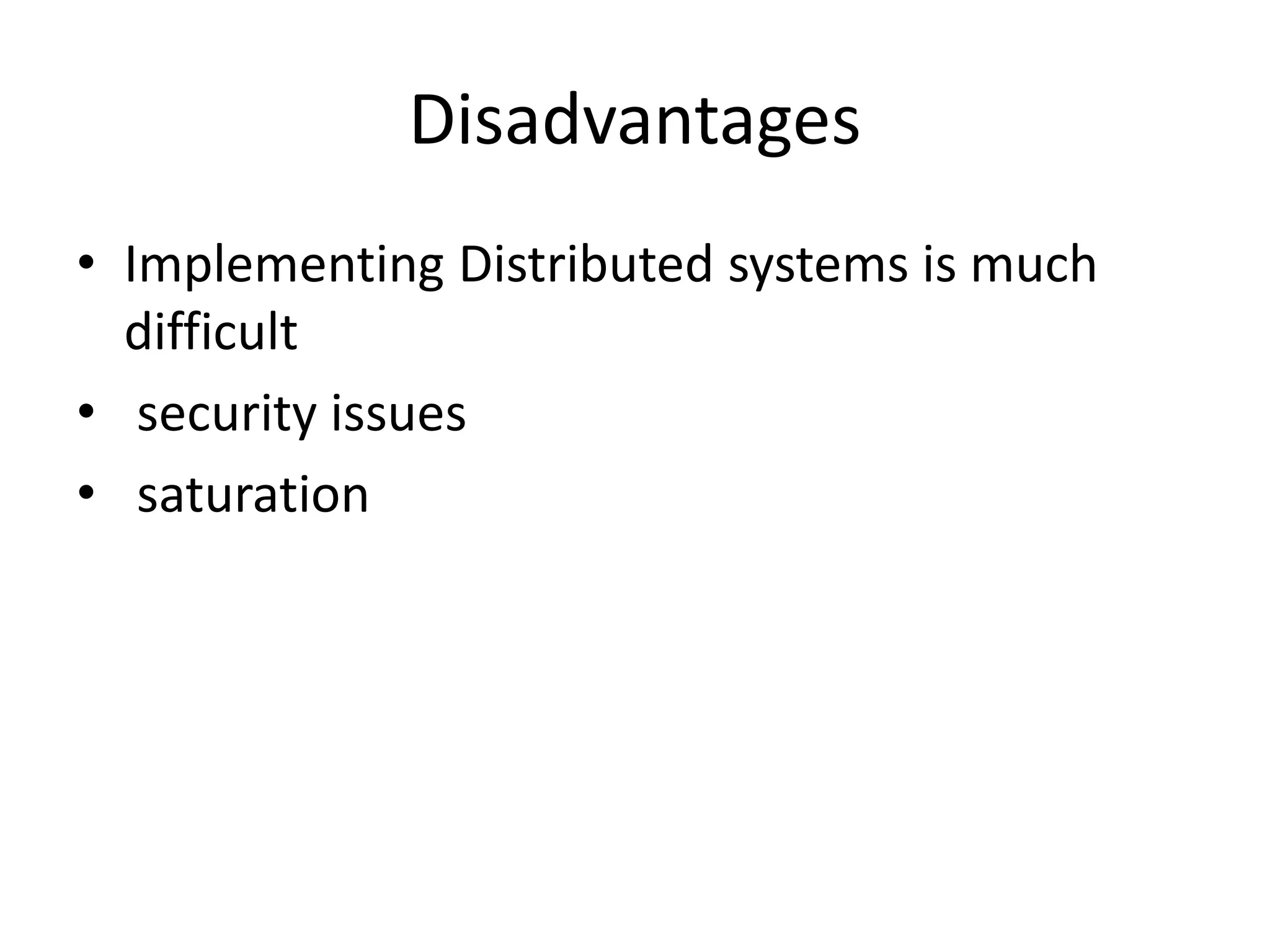 Disadvantages
• Implementing Distributed systems is much
difficult
• security issues
• saturation
 