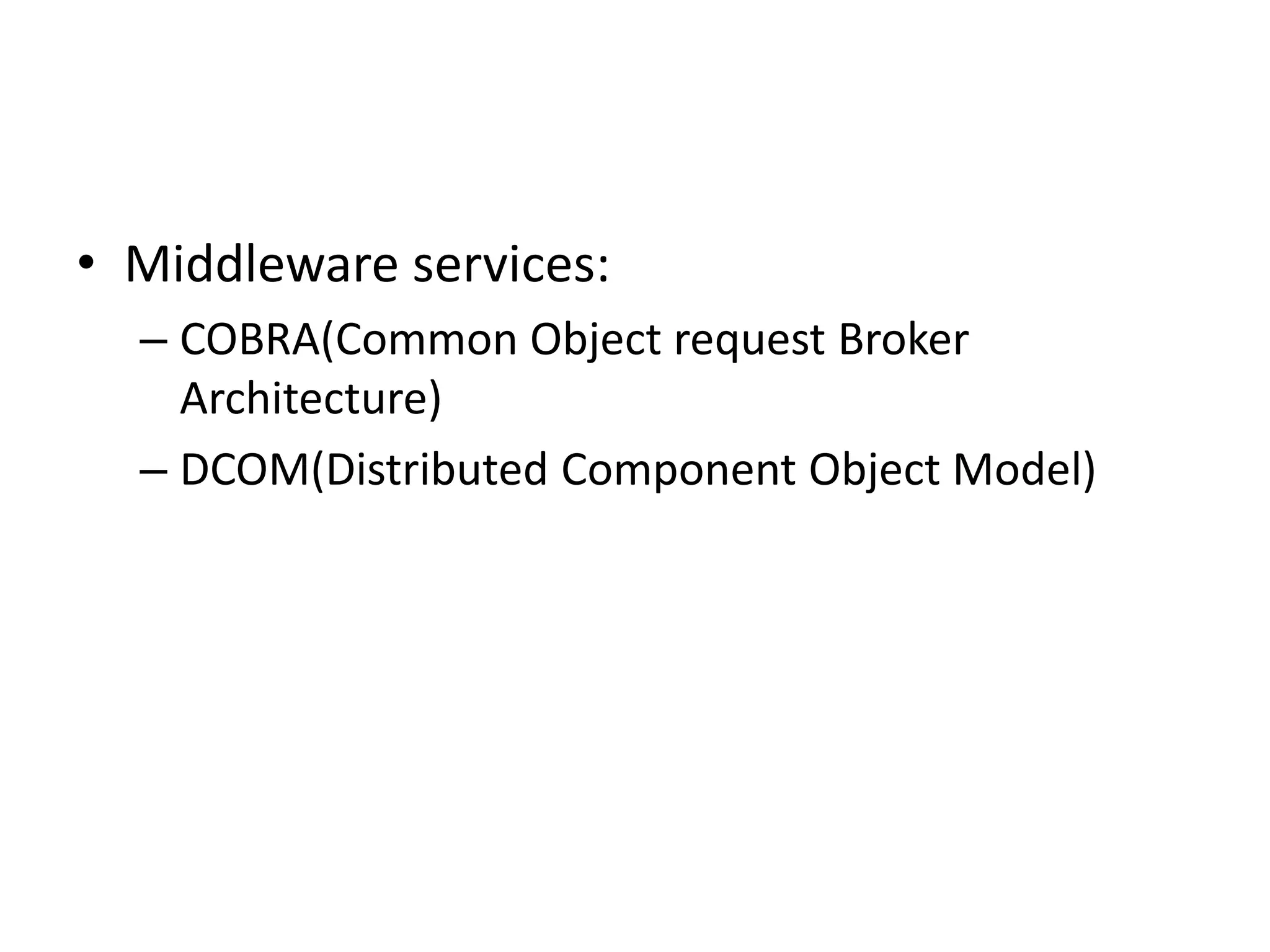 • Middleware services:
– COBRA(Common Object request Broker
Architecture)
– DCOM(Distributed Component Object Model)
 