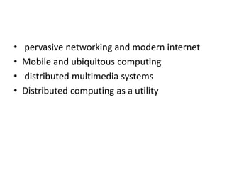• pervasive networking and modern internet
• Mobile and ubiquitous computing
• distributed multimedia systems
• Distributed computing as a utility
 