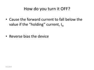 How do you turn it OFF?
• Cause the forward current to fall below the
value if the “holding” current, IH
• Reverse bias the device
8/1/2019
 