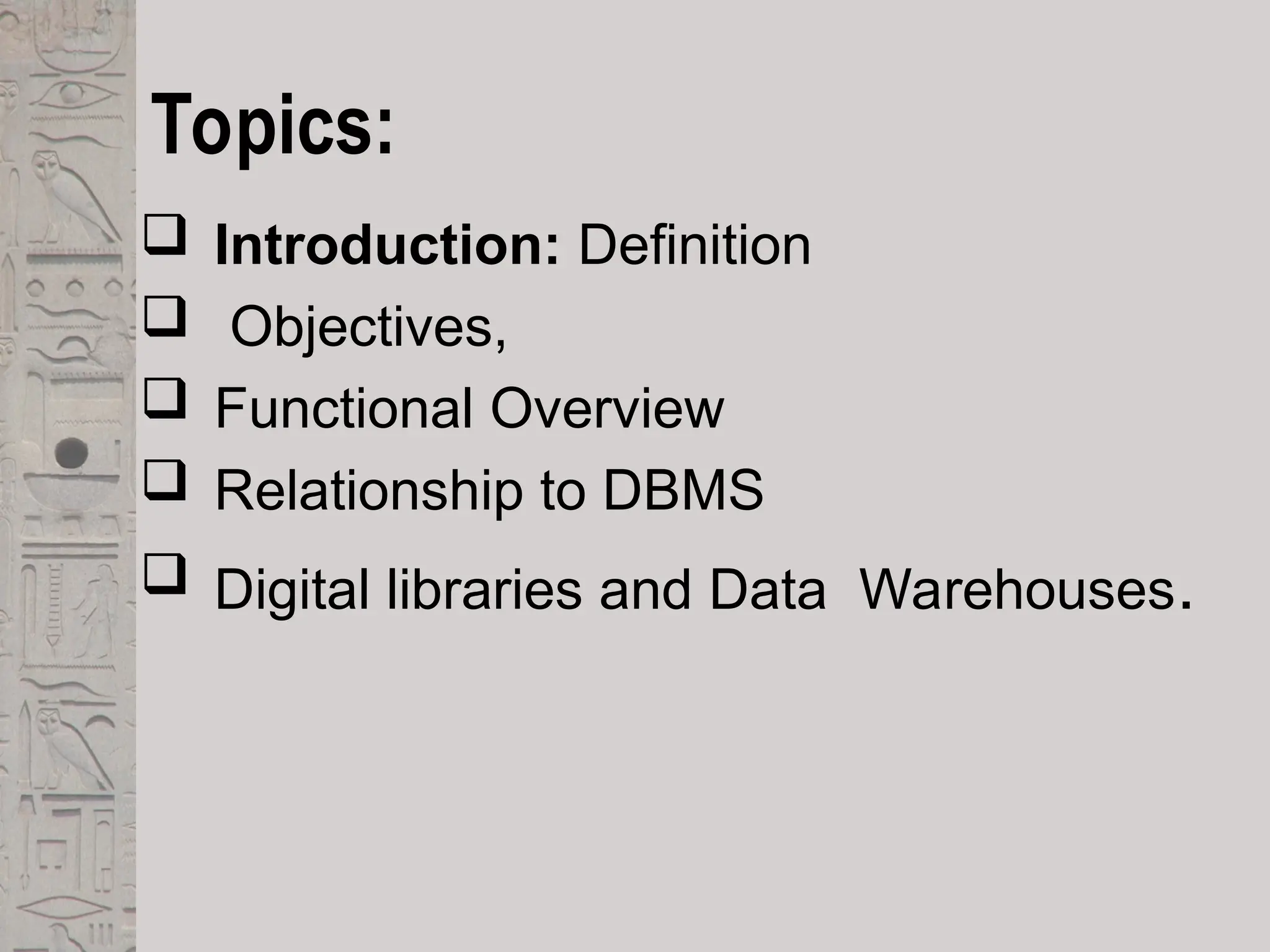 Topics:
 Introduction: Definition
 Objectives,
 Functional Overview
 Relationship to DBMS
 Digital libraries and Data Warehouses.
 
