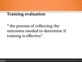 1-20
Training evaluation
“ the process of collecting the
outcomes needed to determine if
training is effective”.
 