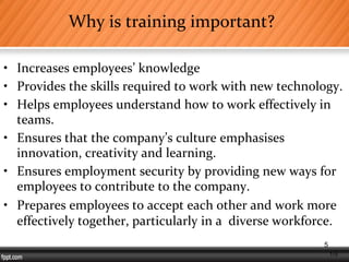1-5
Why is training important?
• Increases employees’ knowledge
• Provides the skills required to work with new technology.
• Helps employees understand how to work effectively in
teams.
• Ensures that the company’s culture emphasises
innovation, creativity and learning.
• Ensures employment security by providing new ways for
employees to contribute to the company.
• Prepares employees to accept each other and work more
effectively together, particularly in a diverse workforce.
5
 