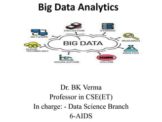 Big Data Analytics
Dr. BK Verma
Professor in CSE(ET)
In charge: - Data Science Branch
6-AIDS
 