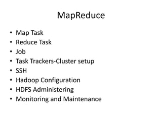 MapReduce
• Map Task
• Reduce Task
• Job
• Task Trackers-Cluster setup
• SSH
• Hadoop Configuration
• HDFS Administering
• Monitoring and Maintenance
 