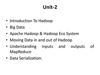 Unit-2
• Introduction To Hadoop
• Big Data
• Apache Hadoop & Hadoop Eco System
• Moving Data in and out of Hadoop
• Understanding inputs and outputs of
MapReduce
• Data Serialization.
 