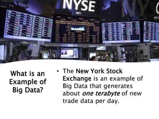 What is an
Example of
Big Data?
• The New York Stock
Exchange is an example of
Big Data that generates
about one terabyte of new
trade data per day.
 