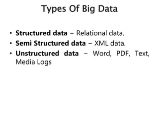 Types Of Big Data
• Structured data − Relational data.
• Semi Structured data − XML data.
• Unstructured data − Word, PDF, Text,
Media Logs
 