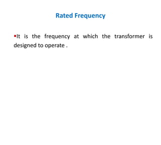Rated Frequency
It is the frequency at which the transformer is
designed to operate .
 