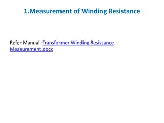 1.Measurement of Winding Resistance
Refer Manual :Transformer Winding Resistance
Measurement.docx
 