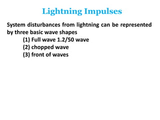 Lightning Impulses
System disturbances from lightning can be represented
by three basic wave shapes
(1) Full wave 1.2/50 wave
(2) chopped wave
(3) front of waves
 
