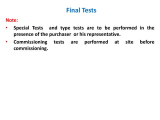 Final Tests
Note:
• Special Tests and type tests are to be performed in the
presence of the purchaser or his representative.
• Commissioning tests are performed at site before
commissioning.
 