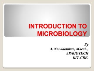 INTRODUCTION TO
MICROBIOLOGY
By
A. Nandakumar, M.tech.,
AP/BIOTECH
KIT-CBE.
 
