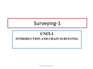 Surveying-1
UNIT-1
INTRODUCTION AND CHAIN SURVEYING
D.PARTHIBAN/AP-CIVIL
 