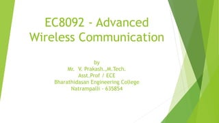 EC8092 - Advanced
Wireless Communication
by
Mr. V. Prakash.,M.Tech.
Asst.Prof / ECE
Bharathidasan Engineering College
Natrampalli - 635854
 