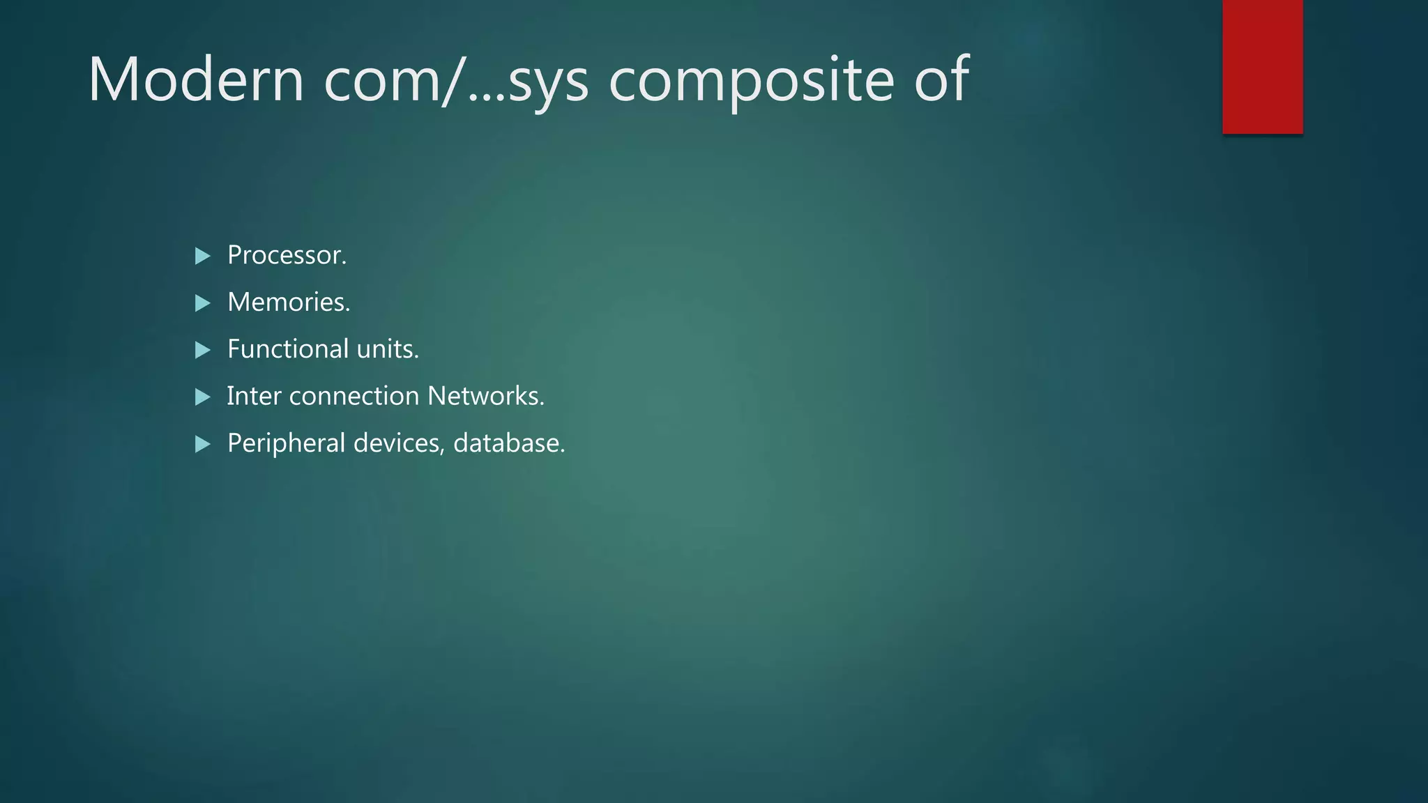 Modern com/...sys composite of
 Processor.
 Memories.
 Functional units.
 Inter connection Networks.
 Peripheral devices, database.
 