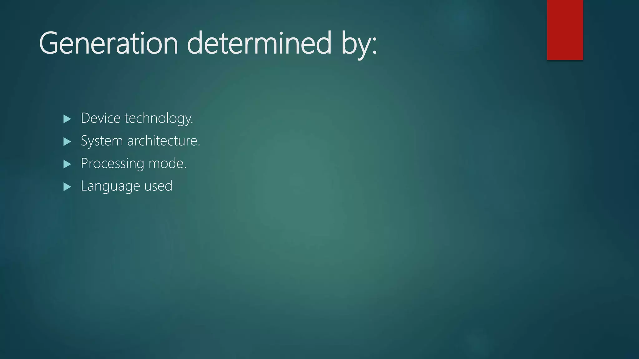 Generation determined by:
 Device technology.
 System architecture.
 Processing mode.
 Language used
 