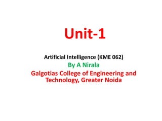 Unit-1
Artificial Intelligence (KME 062)
By A Nirala
Galgotias College of Engineering and
Technology, Greater Noida
 