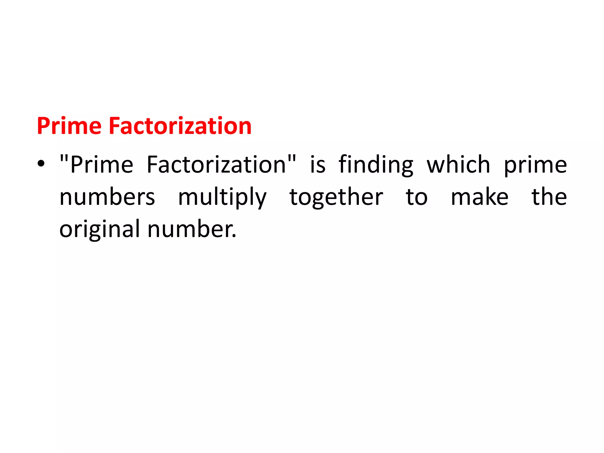Prime Factorization
• "Prime Factorization" is finding which prime
numbers multiply together to make the
original number.
 