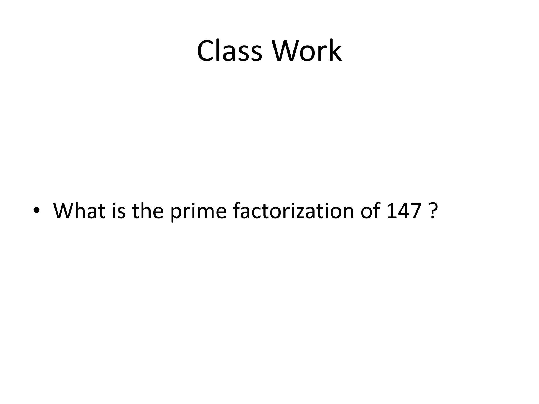 Class Work
• What is the prime factorization of 147 ?
 