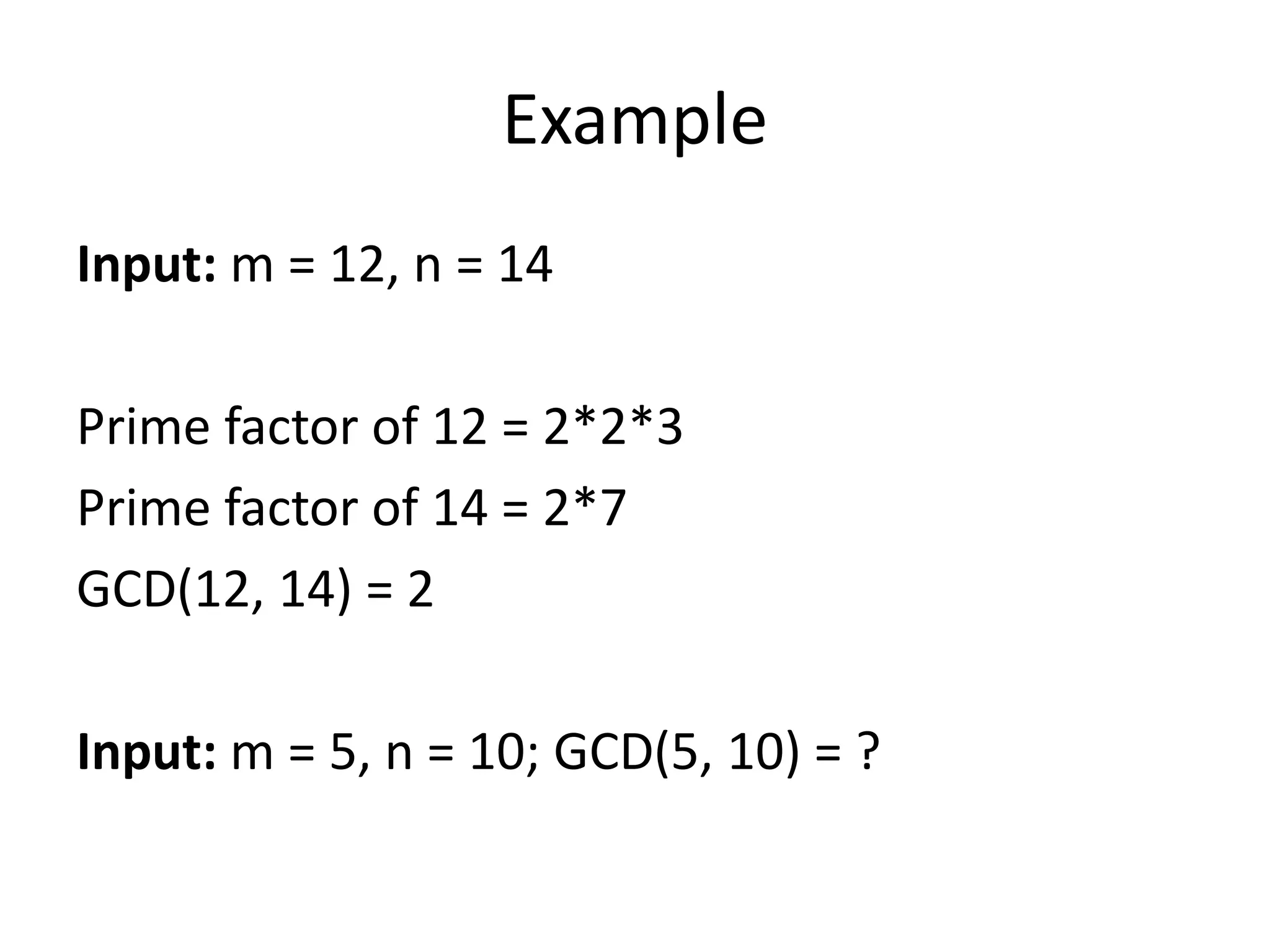 Example
Input: m = 12, n = 14
Prime factor of 12 = 2*2*3
Prime factor of 14 = 2*7
GCD(12, 14) = 2
Input: m = 5, n = 10; GCD(5, 10) = ?
 