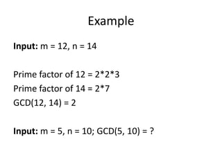 Example
Input: m = 12, n = 14
Prime factor of 12 = 2*2*3
Prime factor of 14 = 2*7
GCD(12, 14) = 2
Input: m = 5, n = 10; GCD(5, 10) = ?
 